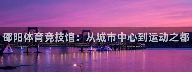 JJB竞技宝官网下载招商电话是多少号码：邵阳体育竞技馆：从城