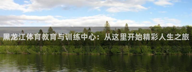JJB竞技宝官方正版app神州：黑龙江体育教育与训练中心：从