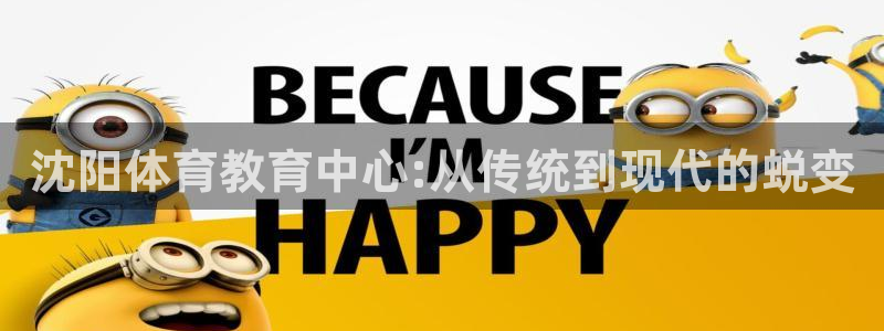 JJB竞技宝官网下载招商电话号码：沈阳体育教育中心:从传统到