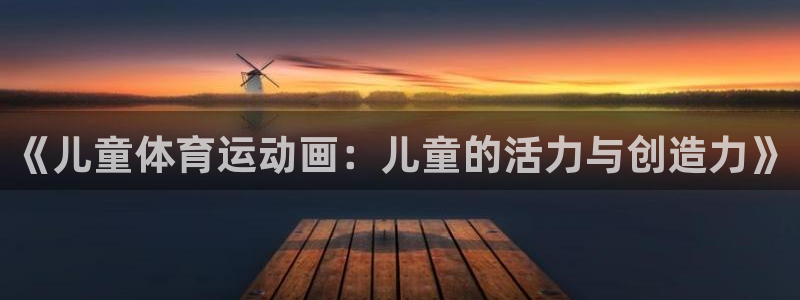 JJB竞技宝官网下载招商电话号码查询：《儿童体育运动