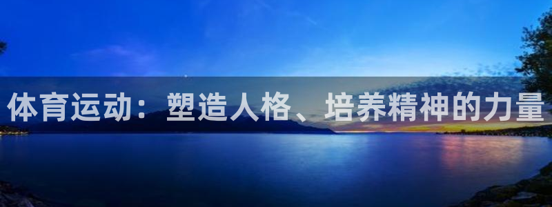 JJB竞技宝官网下载招商电话地址：体育运动：塑造人格、培养精